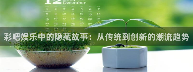 摩根娱乐：彩吧娱乐中的隐藏故事：从传统到创新的潮流趋势