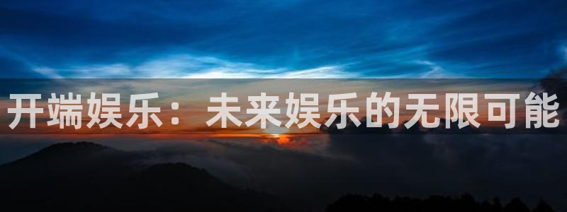 摩根娱乐：开端娱乐：未来娱乐的无限可能